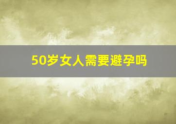 50岁女人需要避孕吗