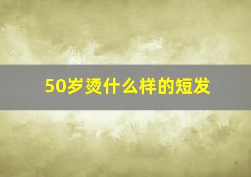 50岁烫什么样的短发