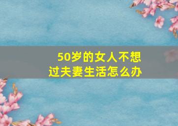 50岁的女人不想过夫妻生活怎么办