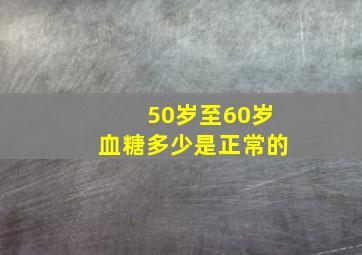 50岁至60岁血糖多少是正常的