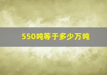 550吨等于多少万吨