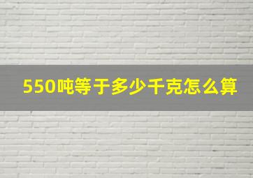 550吨等于多少千克怎么算