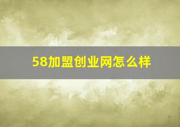 58加盟创业网怎么样