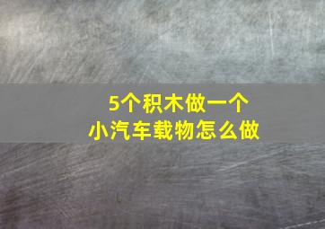 5个积木做一个小汽车载物怎么做