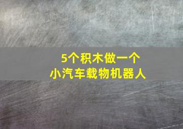 5个积木做一个小汽车载物机器人