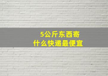 5公斤东西寄什么快递最便宜