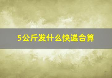 5公斤发什么快递合算