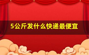 5公斤发什么快递最便宜