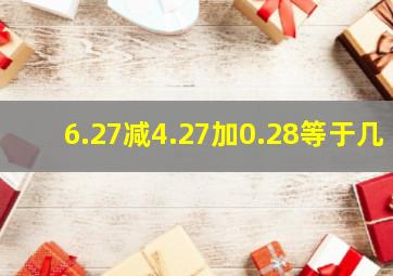 6.27减4.27加0.28等于几