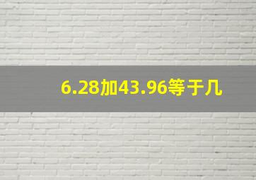 6.28加43.96等于几