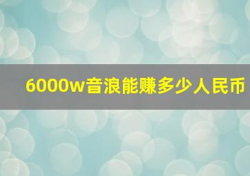 6000w音浪能赚多少人民币