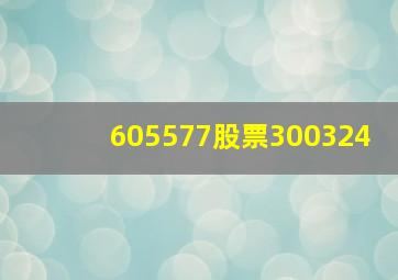 605577股票300324