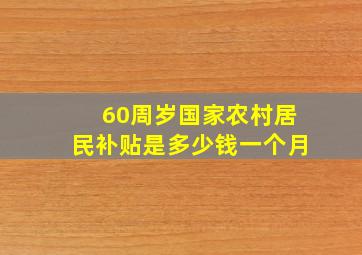 60周岁国家农村居民补贴是多少钱一个月