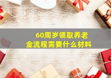 60周岁领取养老金流程需要什么材料