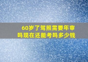 60岁了驾照需要年审吗现在还能考吗多少钱