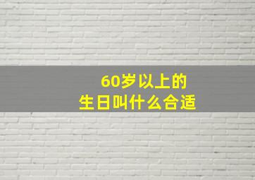 60岁以上的生日叫什么合适