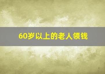 60岁以上的老人领钱