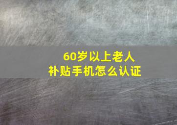 60岁以上老人补贴手机怎么认证