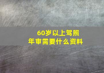 60岁以上驾照年审需要什么资料