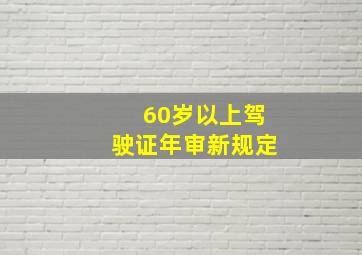 60岁以上驾驶证年审新规定