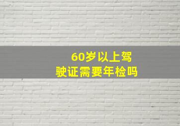 60岁以上驾驶证需要年检吗