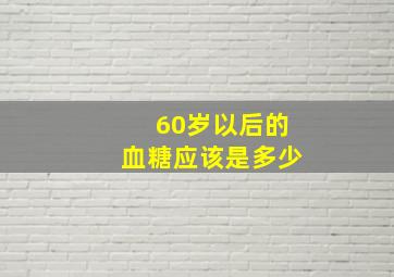 60岁以后的血糖应该是多少