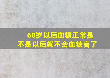 60岁以后血糖正常是不是以后就不会血糖高了