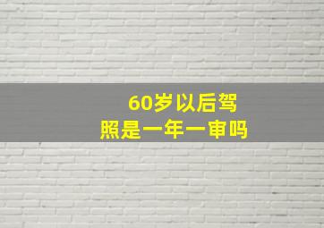 60岁以后驾照是一年一审吗