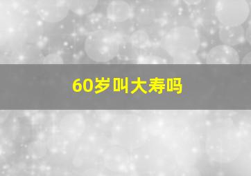 60岁叫大寿吗