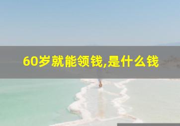 60岁就能领钱,是什么钱