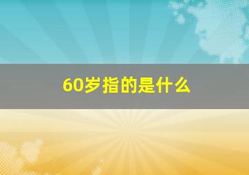 60岁指的是什么