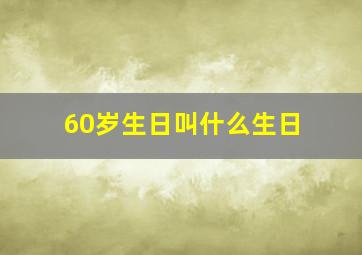 60岁生日叫什么生日