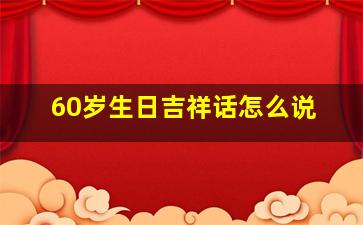 60岁生日吉祥话怎么说