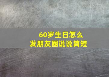 60岁生日怎么发朋友圈说说简短