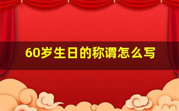 60岁生日的称谓怎么写