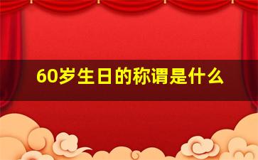 60岁生日的称谓是什么