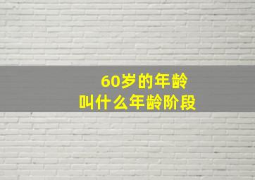 60岁的年龄叫什么年龄阶段