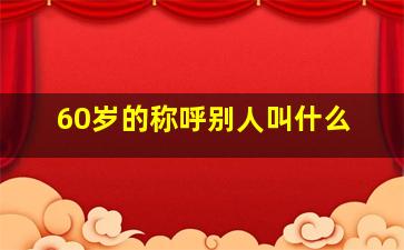 60岁的称呼别人叫什么