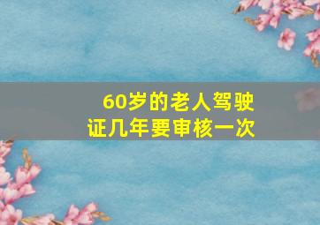 60岁的老人驾驶证几年要审核一次