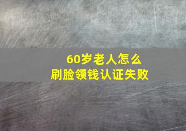 60岁老人怎么刷脸领钱认证失败