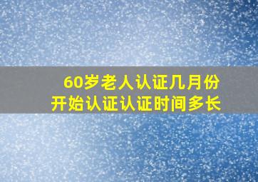 60岁老人认证几月份开始认证认证时间多长