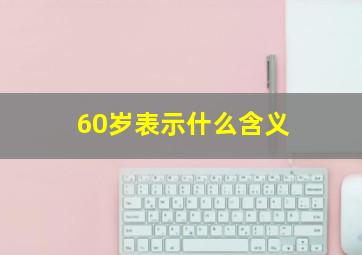 60岁表示什么含义