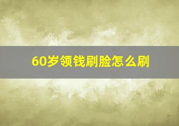 60岁领钱刷脸怎么刷