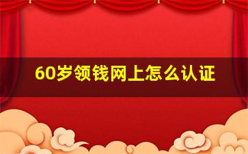 60岁领钱网上怎么认证