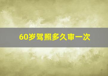 60岁驾照多久审一次