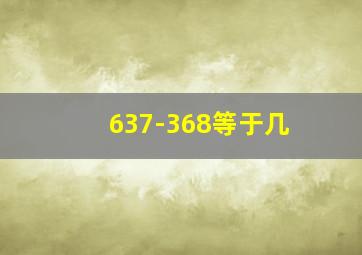 637-368等于几