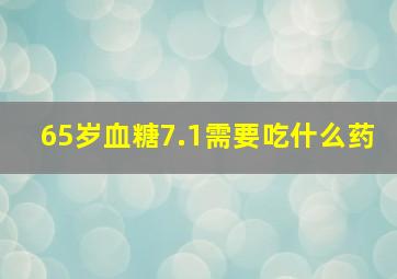 65岁血糖7.1需要吃什么药