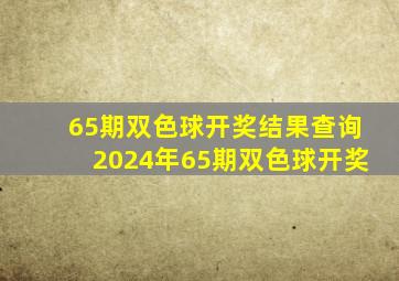 65期双色球开奖结果查询2024年65期双色球开奖