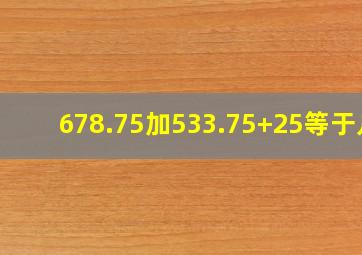 678.75加533.75+25等于几