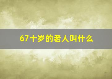 67十岁的老人叫什么